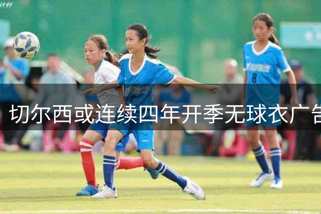 切尔西或连续四年开季无球衣广告赞助