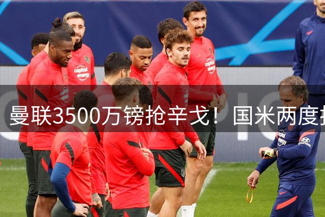 曼联3500万镑抢辛戈！国米两度报价被拒，蓝黑军团右路补强梦碎