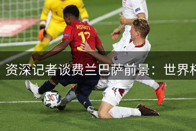 资深记者谈费兰巴萨前景：世界杯功臣难改替补定位